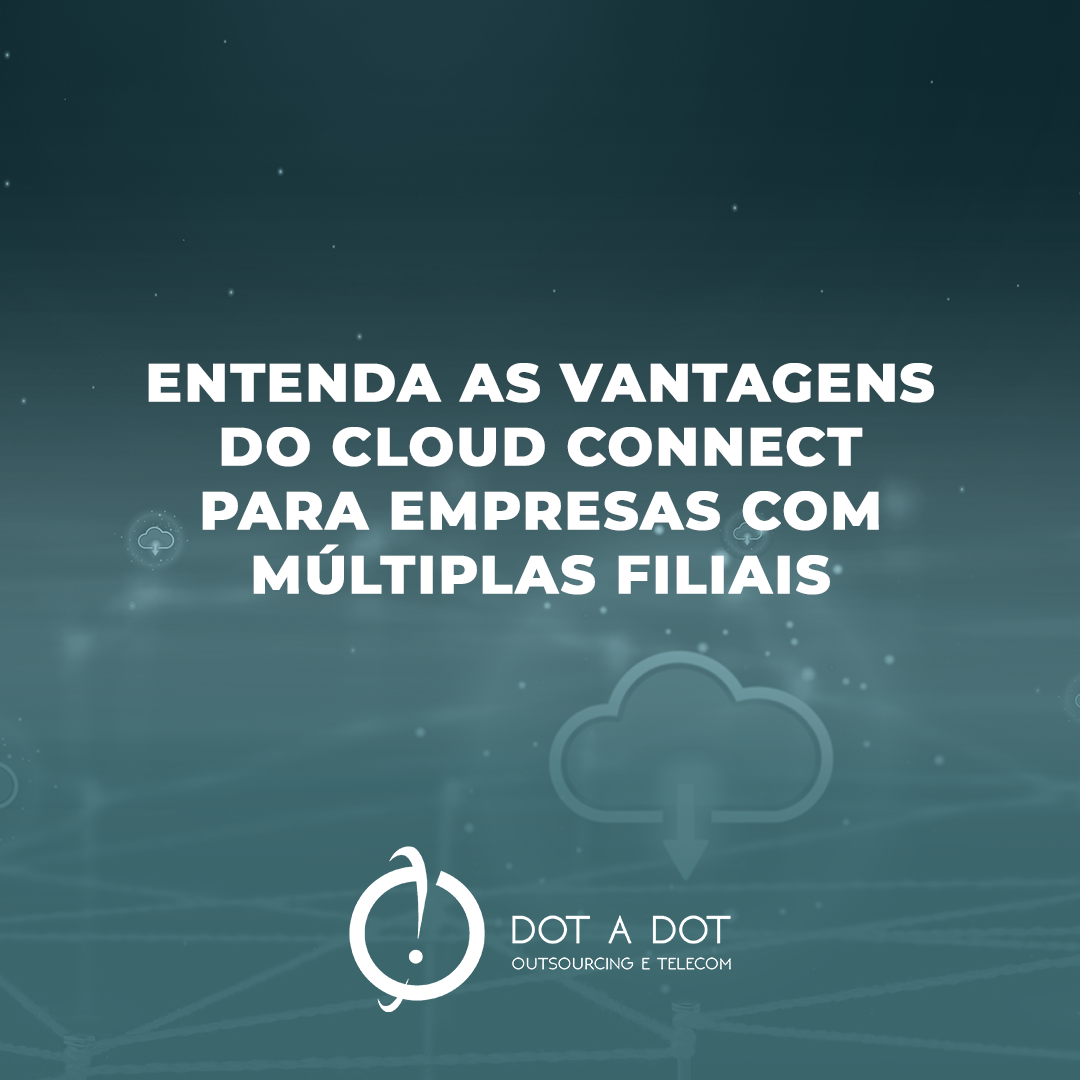 Entenda as Vantagens do Cloud Connect para Empresas com Múltiplas Filiais